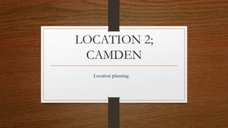 LOCATION 2;
CAMDEN
Location planning
 