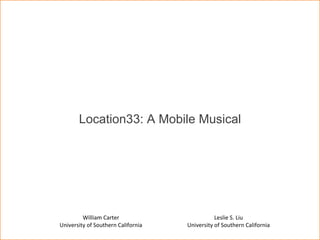 Location33: A Mobile Musical Leslie S. Liu University of Southern California William Carter University of Southern California 