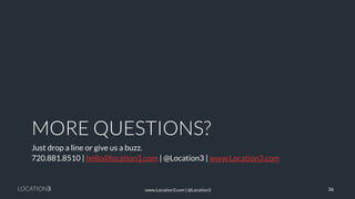 LOCATION3 
MORE QUESTIONS? 
Just drop a line or give us a buzz. 
720.881.8510 | hello@location3.com | @Location3 | www.Location3.com 
36 
www.Location3.com | @Location3 