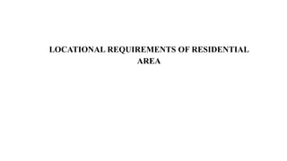 LOCATIONAL REQUIREMENTS OF RESIDENTIAL
AREA
 
