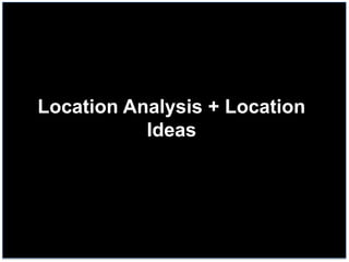 Location Analysis + Location
Ideas

 