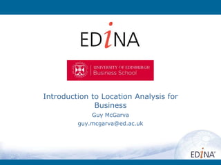 Introduction to Location Analysis for
Business
Guy McGarva
guy.mcgarva@ed.ac.uk
 