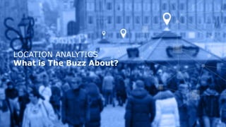 1
LOCATION ANALYTICS
What is The Buzz About?
 