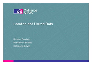 Location and Linked Data



Dr John Goodwin
Research Scientist
Ordnance Survey
 