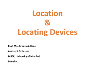 Location
&
Locating Devices
Prof. Ms. Amruta A. Rane
Assistant Professor,
DJSCE, University of Mumbai,
Mumbai.
 