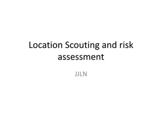 Location Scouting and risk
       assessment
           JJLN
 