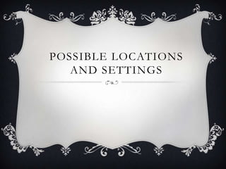 POSSIBLE LOCATIONS
AND SETTINGS

 