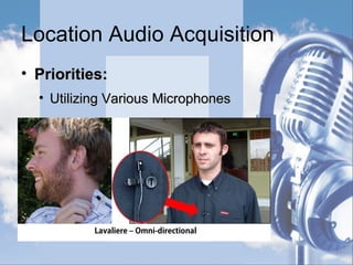 Location Audio Acquisition
• Priorities:Priorities:
• Recording Clean DialogueRecording Clean Dialogue
 