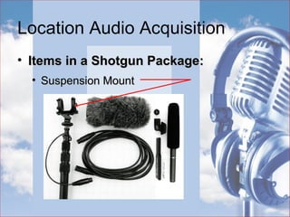 Location Audio Acquisition
• Priorities:Priorities:
• Utilizing Various MicrophonesUtilizing Various Microphones
Shotgun – Directional
 