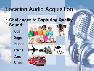 Location Audio Acquisition
• Items in a Wireless Lavaliere Package:Items in a Wireless Lavaliere Package:
• XLR Plug Input CableXLR Plug Input Cable
 