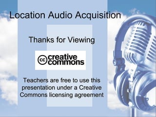 Location Audio Acquisition
• Items in a Shotgun Package:Items in a Shotgun Package:
• Boom Pole (fish pole)Boom Pole (fish pole)
 