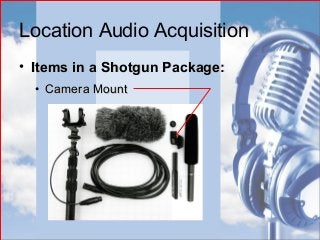 Location Audio Acquisition
• Items in a Shotgun Package:Items in a Shotgun Package:
• Camera MountCamera Mount
 