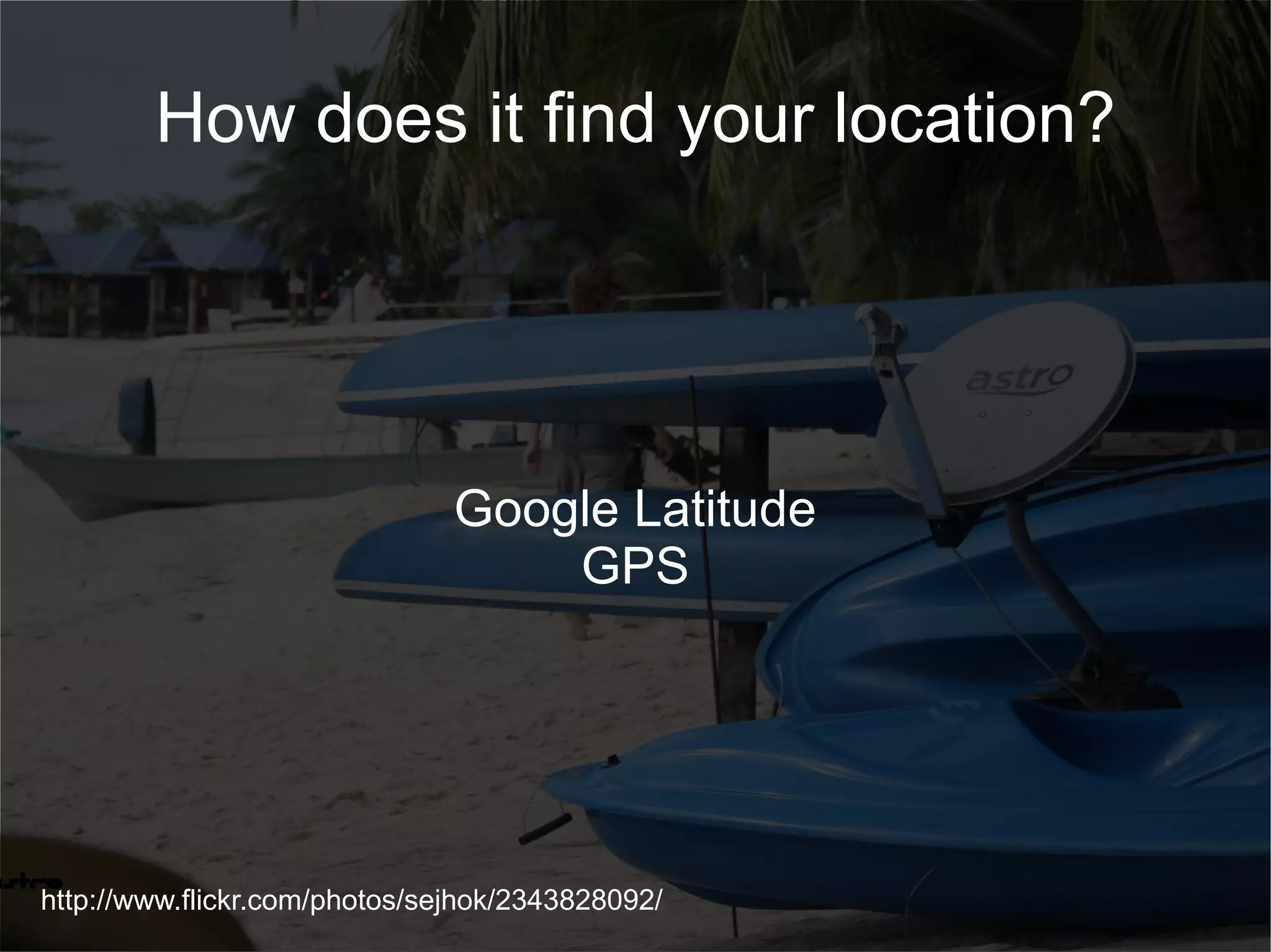 How does it find your location? Google Latitude GPS http://www.flickr.com/photos/sejhok/2343828092/ 