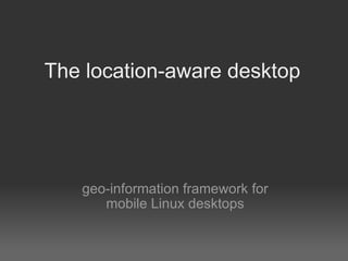 The location-aware desktop




   geo-information framework for
      mobile Linux desktops
 