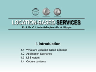 I. Introduction 1.1 What are Location-based Services 1.2 Application Scenarios 1.3 LBS Actors 1.4 Course contents 