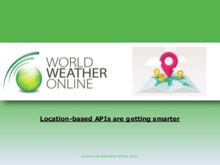 www.worldweatheronline.com
Location-based APIs are getting smarter
 
