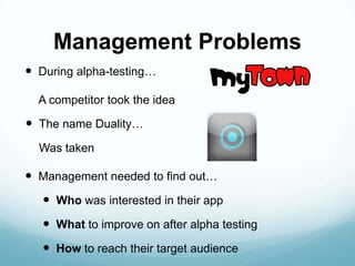 Management Problems
 During alpha-testing…

  A competitor took the idea

 The name Duality…
  Was taken

 Management n...