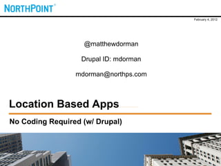 February 4, 2012




                   @matthewdorman

                   Drupal ID: mdorman

                 mdorman@northps.com



Location Based Apps
No Coding Required (w/ Drupal)
 