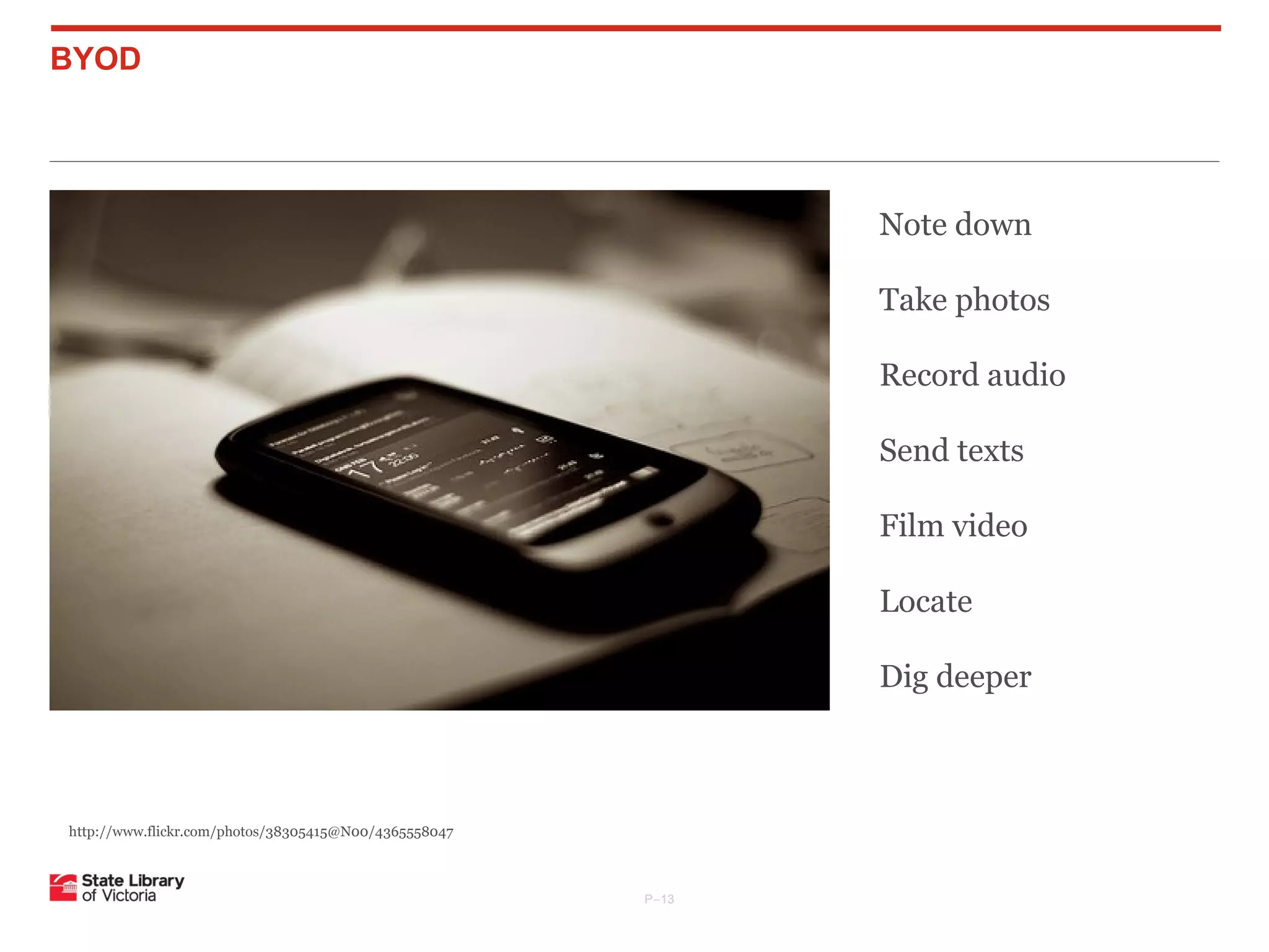 BYOD

Note down
Take photos
Record audio
Send texts
Film video
Locate
Dig deeper

http://www.flickr.com/photos/38305415@N00/4365558047

P–13

 