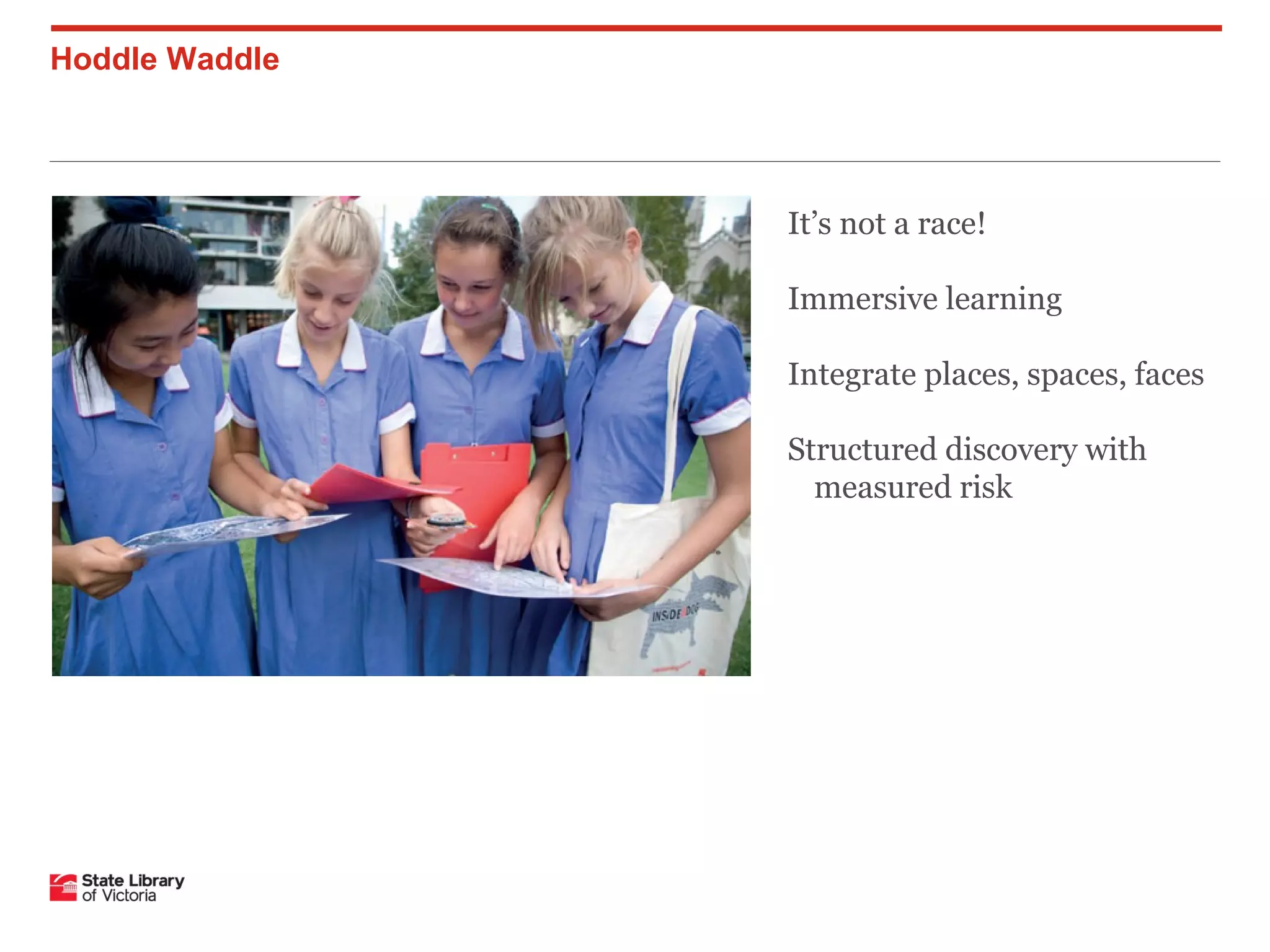 Hoddle Waddle

It’s not a race!
Immersive learning
Integrate places, spaces, faces
Structured discovery with
measured risk

 