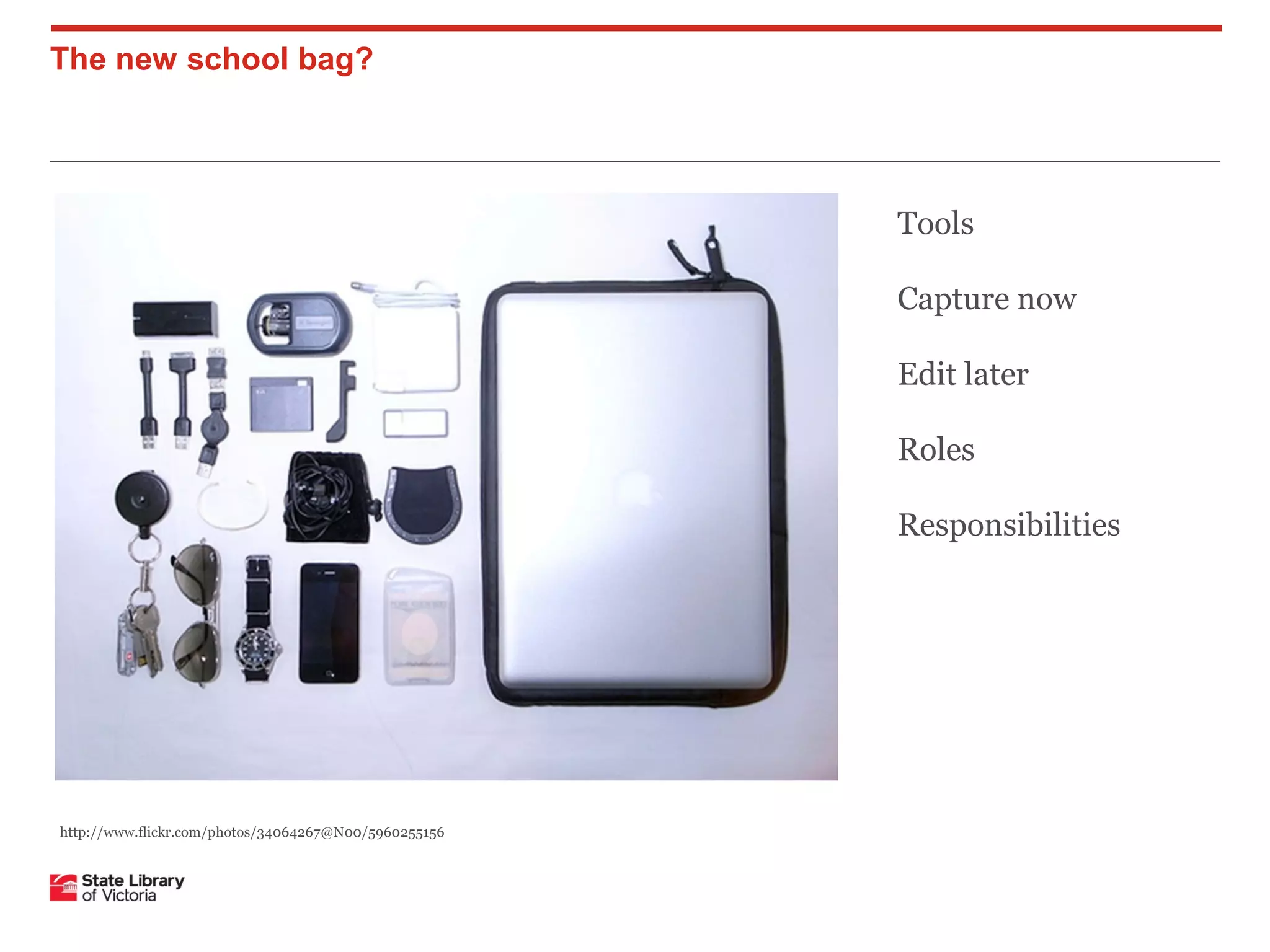 The new school bag?

Tools
Capture now
Edit later
Roles
Responsibilities

http://www.flickr.com/photos/34064267@N00/5960255156

 