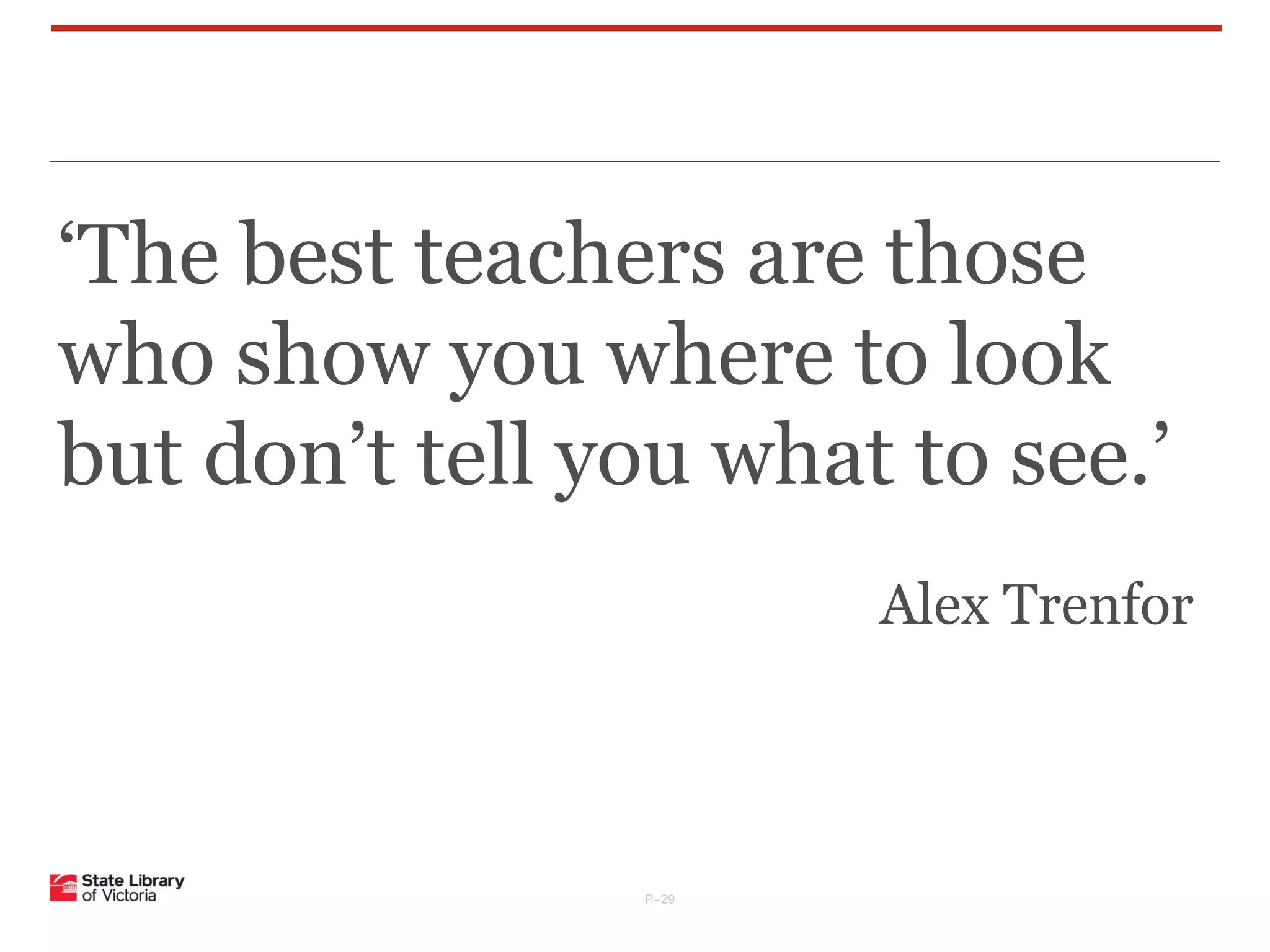 ‘The best teachers are those
who show you where to look
but don’t tell you what to see.’
Alex Trenfor

P–29

 