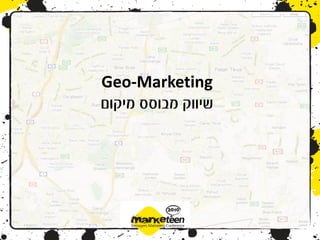 ‫‪Geo-Marketing‬‬
‫שיווק מבוסס מיקום‬
 