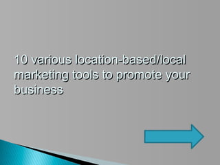 10 various location-based/local
marketing tools to promote your
business
 
