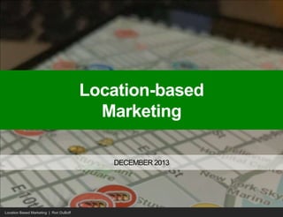 Location Based Marketing | Rori DuBoff
Location-based
Marketing
DECEMBER 2013
 