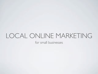 LOCAL ONLINE MARKETING
       for small businesses
 