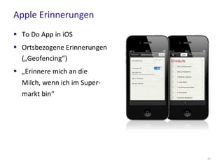 Apple Erinnerungen
21
 To Do App in iOS
 Ortsbezogene Erinnerungen
(„Geofencing“)
 „Erinnere mich an die
Milch, wenn ich im Super-
markt bin“
 