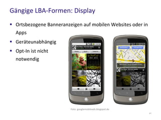 Gängige LBA-Formen: Display
41
 Ortsbezogene Banneranzeigen auf mobilen Websites oder in
Apps
 Geräteunabhängig
 Opt-In ist nicht
notwendig
Foto: googlemobileads.blogspot.de
 