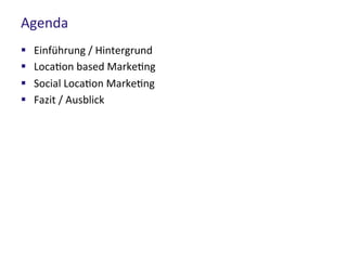 Agenda
 Einführung / Hintergrund
 Location based Marketing
 Social Location Marketing
 Fazit / Ausblick
 