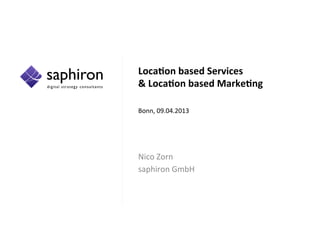 Location based Services
& Location based Marketing
Bonn, 09.04.2013
Nico Zorn
saphiron GmbH
 
