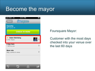 Become the mayor


              Foursquare Mayor:

              Customer with the most days
              checked into your venue over
              the last 60 days
 