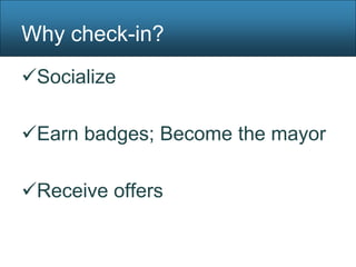 Why check-in?
Socialize

Earn badges; Become the mayor

Receive offers
 
