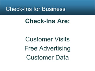 Check-Ins for Business

       Check-Ins Are:

      Customer Visits
      Free Advertising
      Customer Data
 