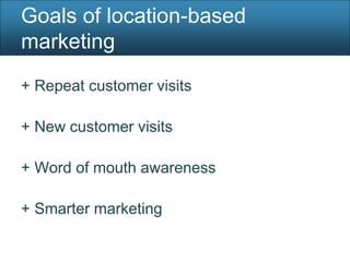 Goals of location-based
marketing
+ Repeat customer visits

+ New customer visits

+ Word of mouth awareness

+ Smarter marketing
 