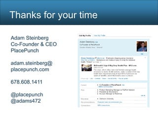 Thanks for your time

Adam Steinberg
Co-Founder & CEO
PlacePunch

adam.steinberg@
placepunch.com

678.608.1411

@placepunch
@adams472
 
