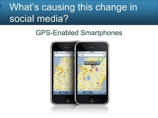 •
    What’s causing this change in
    social media?
         GPS-Enabled Smartphones
 