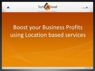 Boost your Business Profits using Location based services 10/13/2011 