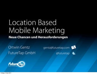 Location Based
                Mobile Marketing
                Neue Chancen und Herausforderungen


               Ortwin Gentz        gentz@futuretap.com
               FutureTap GmbH               @futuretap




Freitag, 8. April 2011
 