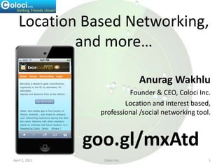 Location Based Networking,and more… AnuragWakhlu Founder & CEO, Coloci Inc. 					Location and interest based, professional /social networking tool. April 2, 2011 1 Coloci Inc. goo.gl/mxAtd 