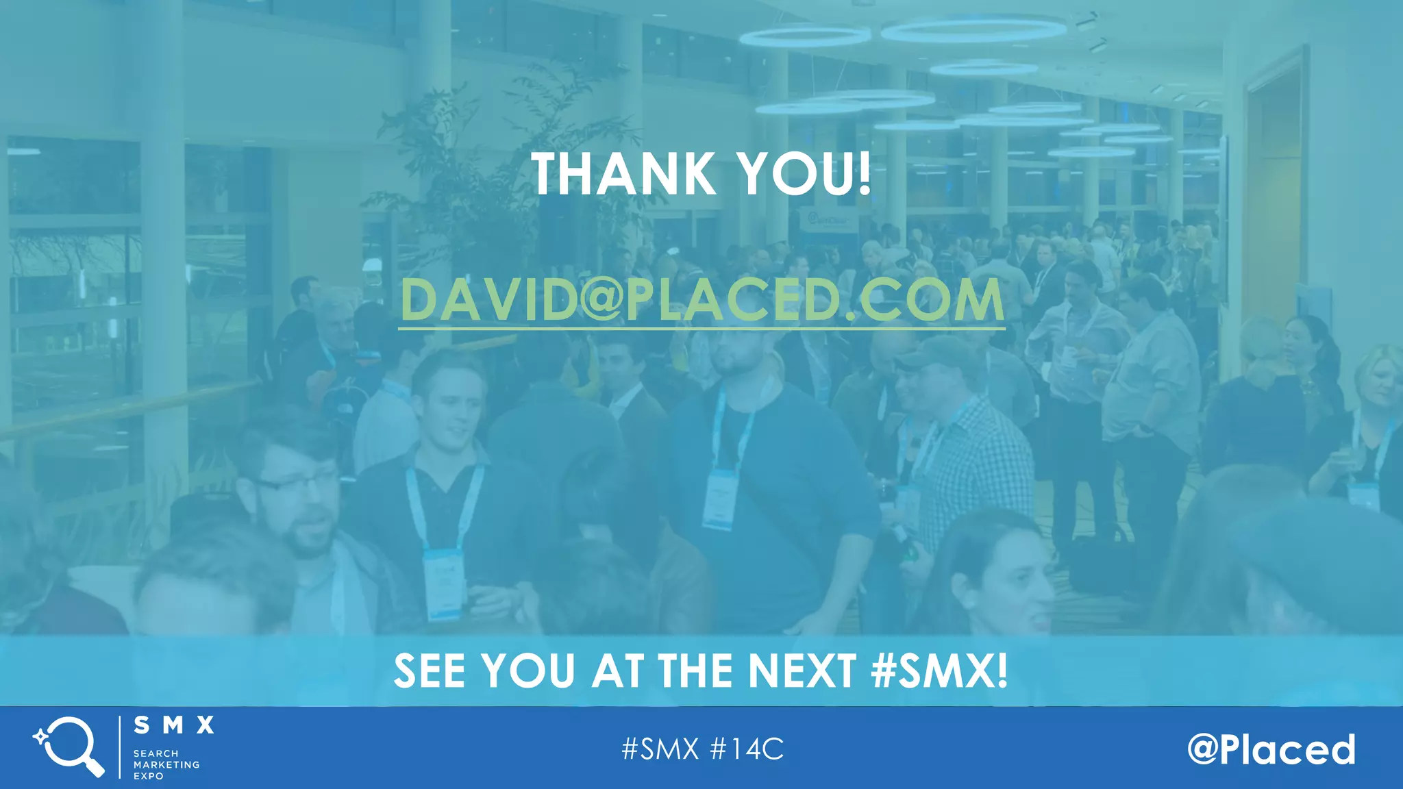 #SMX #14C @Placed
SEE YOU AT THE NEXT #SMX!
THANK YOU!
DAVID@PLACED.COM
 