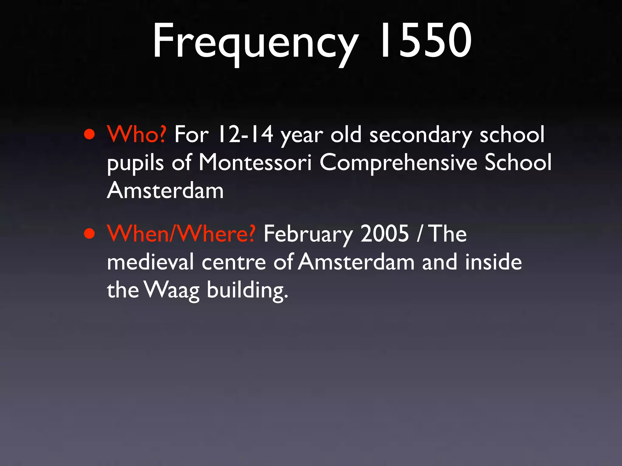Frequency 1550
• Who? For 12-14 year old secondary school
  pupils of Montessori Comprehensive School
  Amsterdam

• When/Where? February 2005 / The
  medieval centre of Amsterdam and inside
  the Waag building.
 