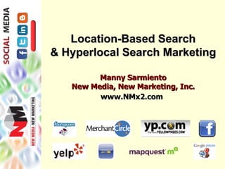 Location-Based Search & Hyperlocal Search Marketing Manny Sarmiento New Media, New Marketing, Inc. www.NMx2.com   
