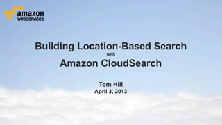 Building Location-Based Search
                                                                                   with

                                        Amazon CloudSearch

                                                                            Tom Hill
                                                                        April 3, 2013




© 2013 Amazon.com, Inc. and its affiliates. All rights reserved. May not be copied, modified or distributed in whole or in part without the express consent of Amazon.com, Inc.
 