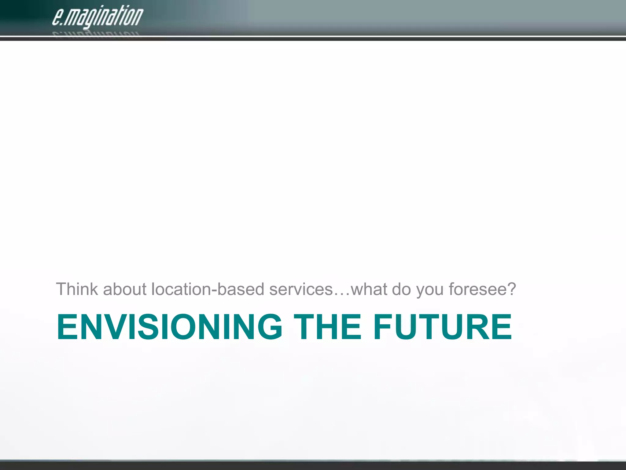 Envisioning the futureThink about location-based services…what do you foresee?