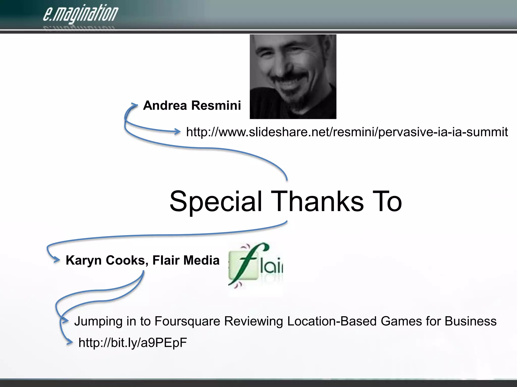 Andrea Resminihttp://www.slideshare.net/resmini/pervasive-ia-ia-summitSpecial Thanks ToKaryn Cooks, Flair MediaJumping in to Foursquare Reviewing Location-Based Games for Businesshttp://bit.ly/a9PEpF