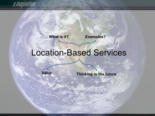 What is it? Examples? Location-Based Services Value Thinking to the future 